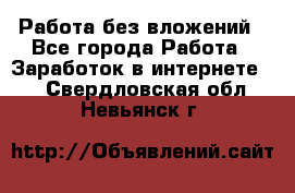 Работа без вложений - Все города Работа » Заработок в интернете   . Свердловская обл.,Невьянск г.